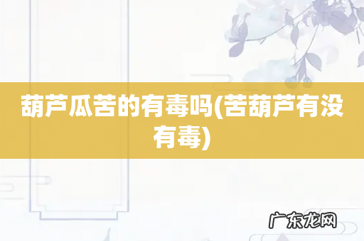 苦葫芦有没有毒 葫芦瓜苦的有毒吗