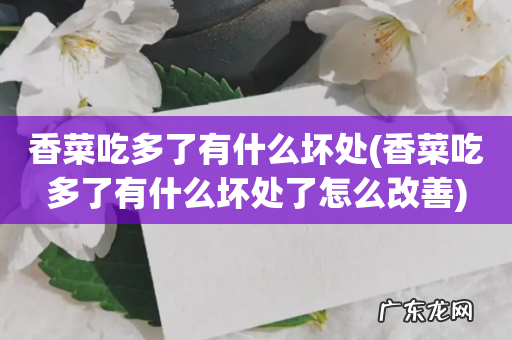 香菜吃多了有什么坏处了怎么改善 香菜吃多了有什么坏处