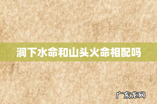 涧下水命和山头火命相配吗