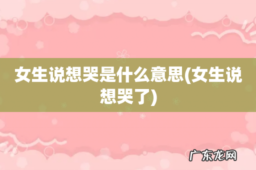 女生说想哭了 女生说想哭是什么意思