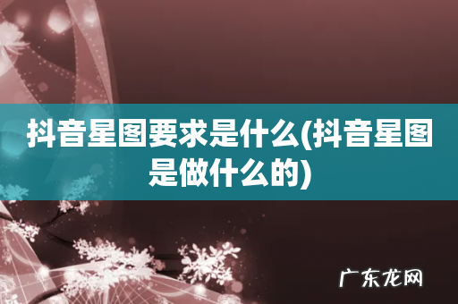 抖音星图是做什么的 抖音星图要求是什么