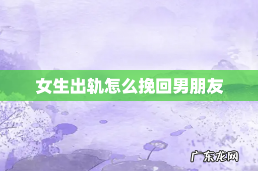 女生出轨怎么挽回男朋友