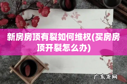 买房房顶开裂怎么办 新房房顶有裂如何维权