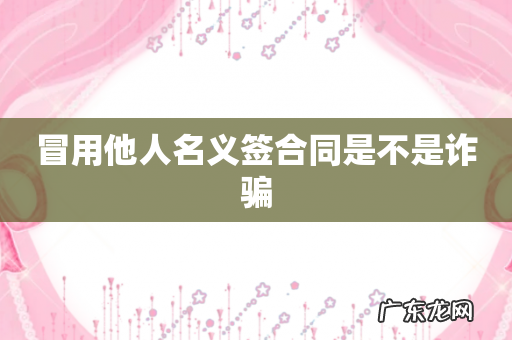 冒用他人名义签合同是不是诈骗