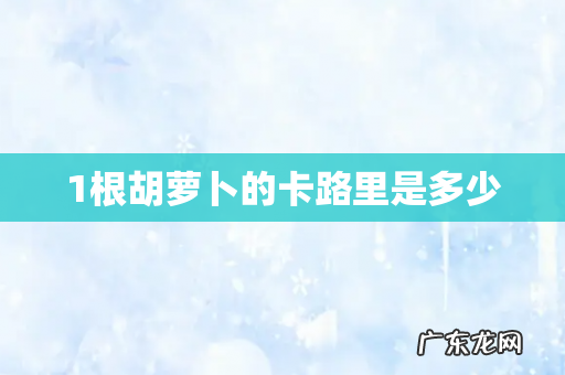 1根胡萝卜的卡路里是多少