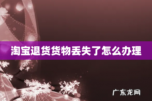 淘宝退货货物丢失了怎么办理