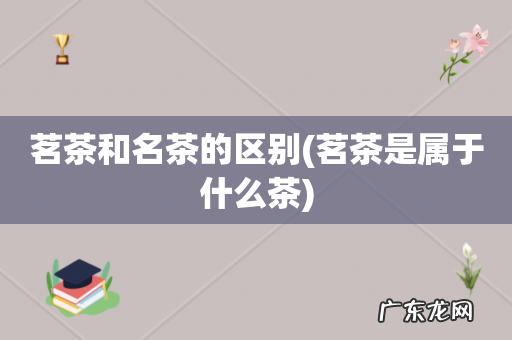 茗茶是属于什么茶 茗茶和名茶的区别