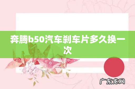 奔腾b50汽车刹车片多久换一次