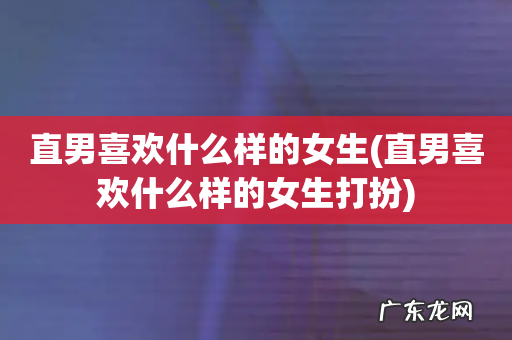 直男喜欢什么样的女生打扮 直男喜欢什么样的女生