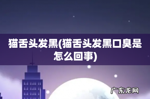 猫舌头发黑口臭是怎么回事 猫舌头发黑