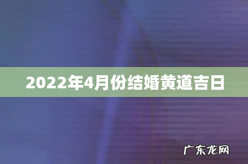 2022年4月份结婚黄道吉日