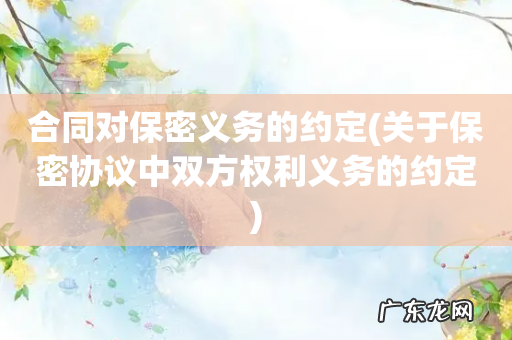 关于保密协议中双方权利义务的约定 合同对保密义务的约定