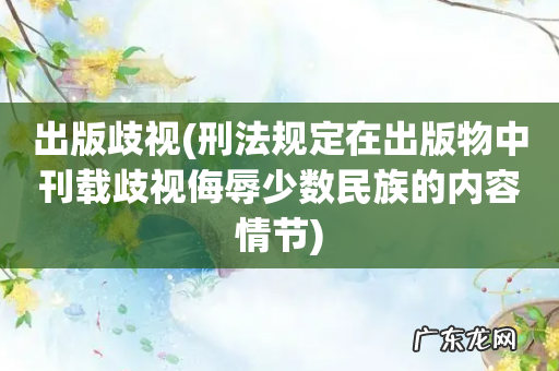 刑法规定在出版物中刊载歧视侮辱少数民族的内容情节 出版歧视