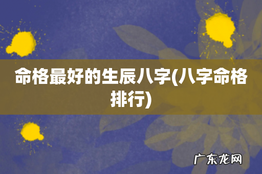 八字命格排行 命格最好的生辰八字