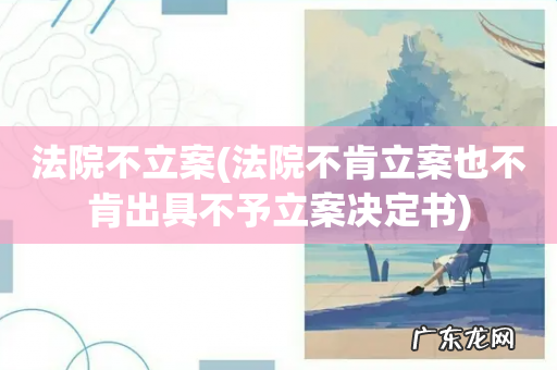 法院不肯立案也不肯出具不予立案决定书 法院不立案