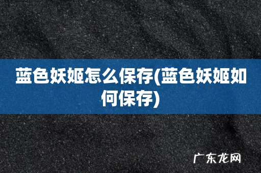蓝色妖姬如何保存 蓝色妖姬怎么保存