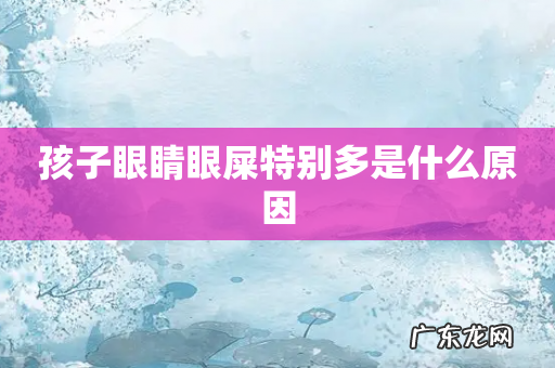 孩子眼睛眼屎特别多是什么原因