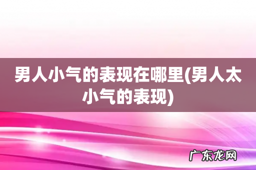 男人太小气的表现 男人小气的表现在哪里