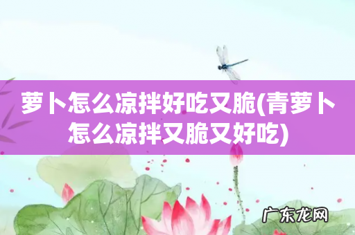 青萝卜怎么凉拌又脆又好吃 萝卜怎么凉拌好吃又脆