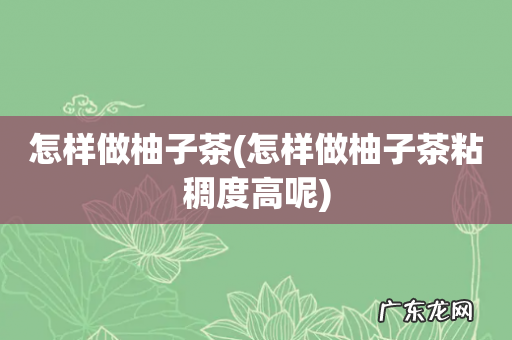 怎样做柚子茶粘稠度高呢 怎样做柚子茶
