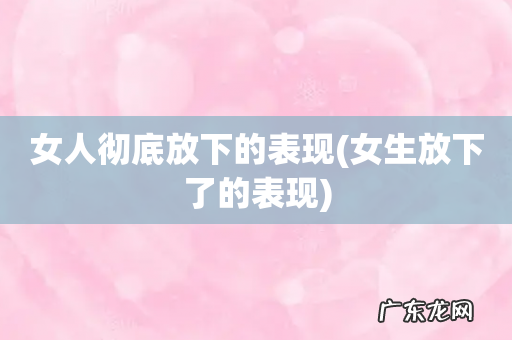 女生放下了的表现 女人彻底放下的表现