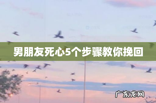 男朋友死心5个步骤教你挽回