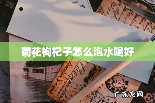 菊花枸杞子怎么泡水喝好