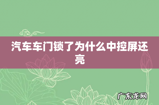 汽车车门锁了为什么中控屏还亮