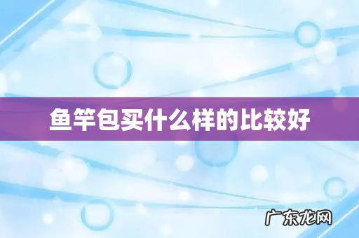 鱼竿包买什么样的比较好
