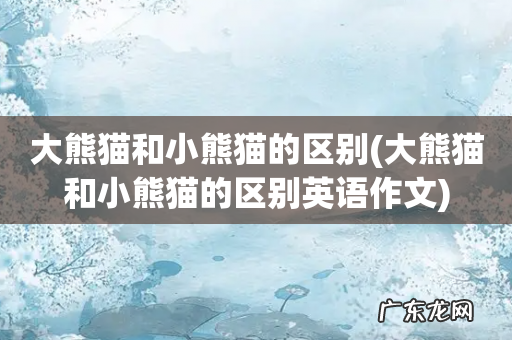 大熊猫和小熊猫的区别英语作文 大熊猫和小熊猫的区别