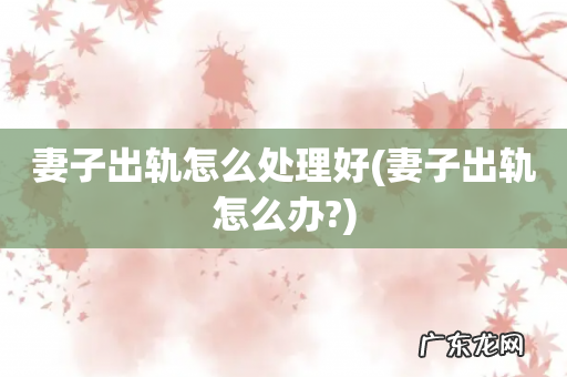 妻子出轨怎么办? 妻子出轨怎么处理好