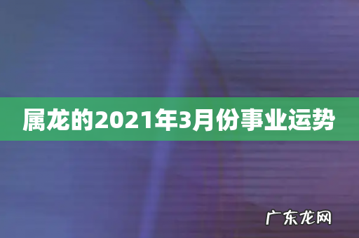 属龙的2021年3月份事业运势