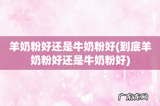 到底羊奶粉好还是牛奶粉好 羊奶粉好还是牛奶粉好