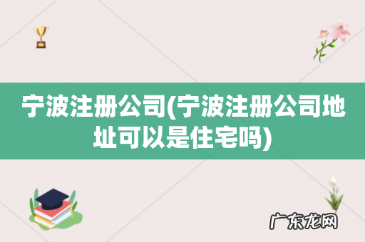 宁波注册公司地址可以是住宅吗 宁波注册公司