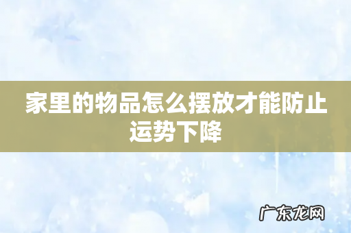 家里的物品怎么摆放才能防止运势下降
