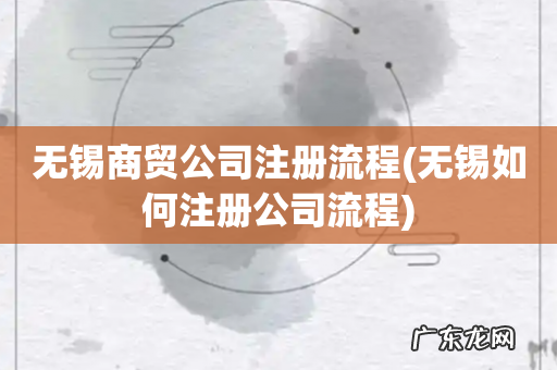 无锡如何注册公司流程 无锡商贸公司注册流程