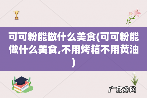 可可粉能做什么美食,不用烤箱不用黄油 可可粉能做什么美食