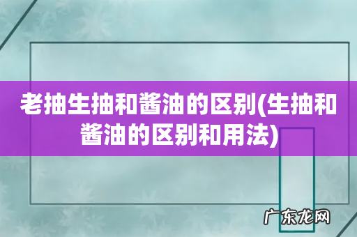 生抽和酱油的区别和用法 老抽生抽和酱油的区别