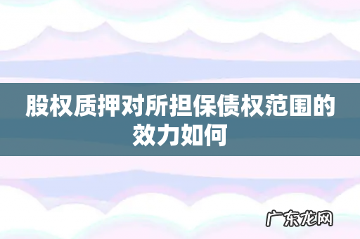 股权质押对所担保债权范围的效力如何