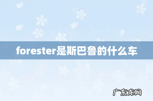 forester是斯巴鲁的什么车