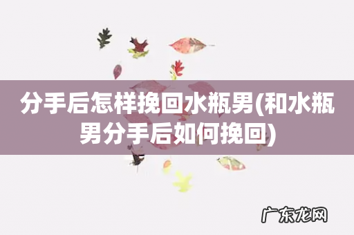 和水瓶男分手后如何挽回 分手后怎样挽回水瓶男