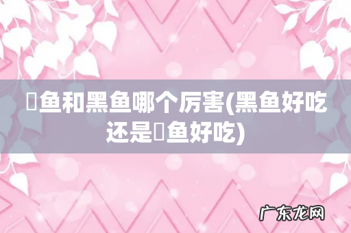 黑鱼好吃还是鮰鱼好吃 鳡鱼和黑鱼哪个厉害