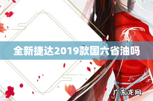 全新捷达2019款国六省油吗