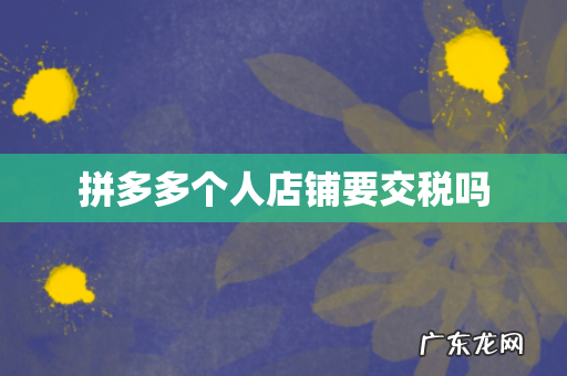 拼多多个人店铺要交税吗