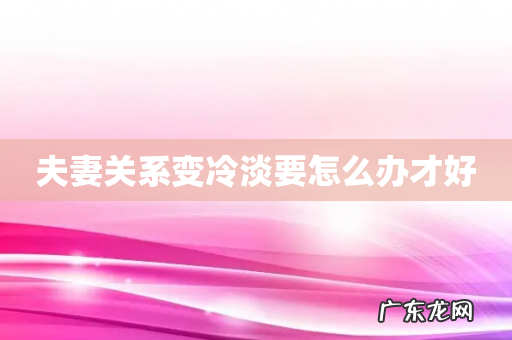 夫妻关系变冷淡要怎么办才好