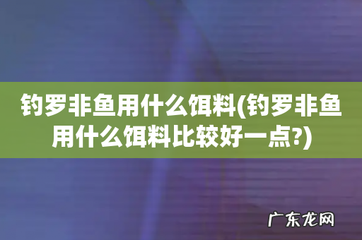 钓罗非鱼用什么饵料比较好一点? 钓罗非鱼用什么饵料