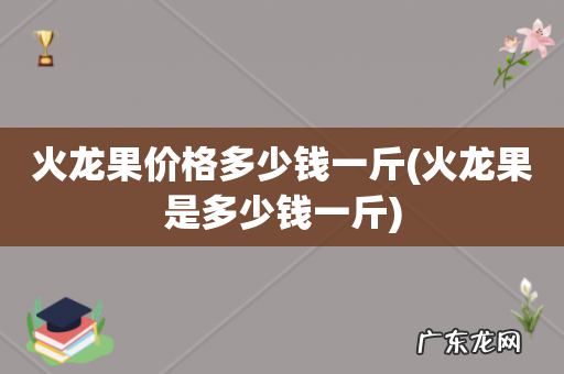 火龙果是多少钱一斤 火龙果价格多少钱一斤