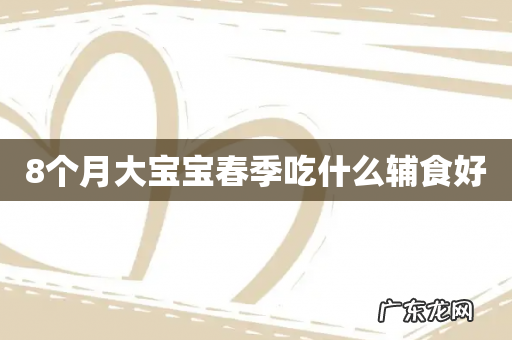 8个月大宝宝春季吃什么辅食好