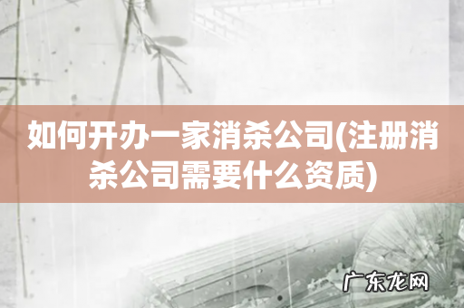 注册消杀公司需要什么资质 如何开办一家消杀公司