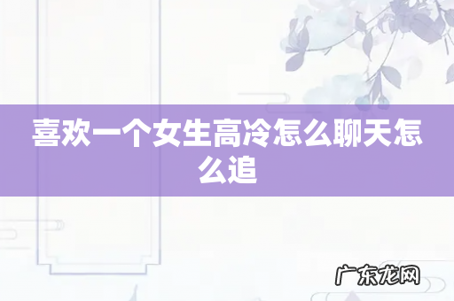 喜欢一个女生高冷怎么聊天怎么追